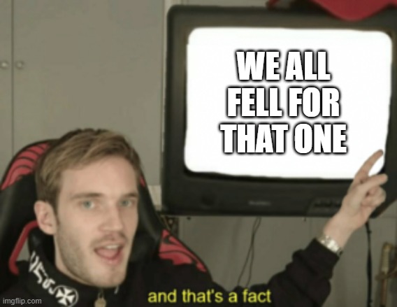 and that's a fact | WE ALL FELL FOR THAT ONE | image tagged in and that's a fact | made w/ Imgflip meme maker