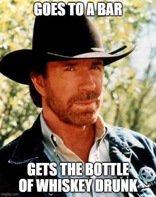 Chuck Norris cannot get wasted | GOES TO A BAR; GETS THE BOTTLE OF WHISKEY DRUNK | image tagged in memes,chuck norris | made w/ Imgflip meme maker