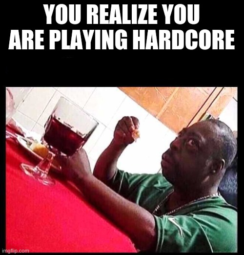 black man eating | YOU REALIZE YOU ARE PLAYING HARDCORE | image tagged in black man eating | made w/ Imgflip meme maker