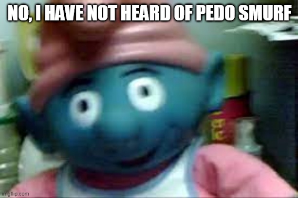 NO, I HAVE NOT HEARD OF PEDO SMURF | made w/ Imgflip meme maker
