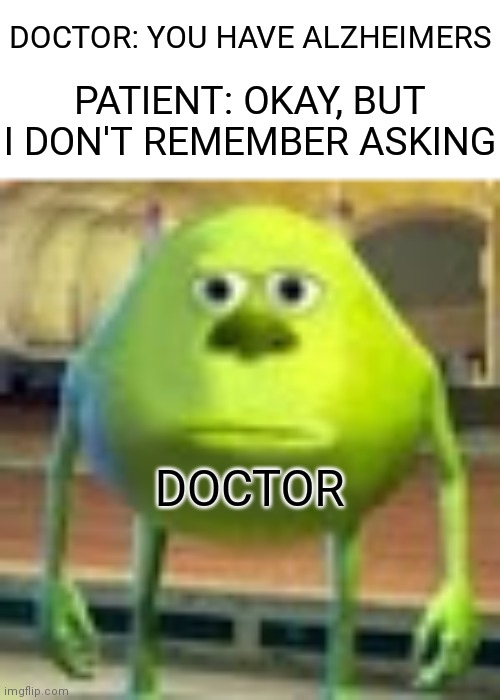 Sully Wazowski | PATIENT: OKAY, BUT I DON'T REMEMBER ASKING; DOCTOR: YOU HAVE ALZHEIMERS; DOCTOR | image tagged in sully wazowski,doctor,alzheimers,funny,memes | made w/ Imgflip meme maker