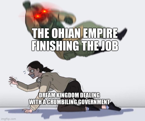 See: operation warlord and operation artillery | THE OHIAN EMPIRE FINISHING THE JOB; DREAM KINGDOM DEALING WITH A CRUMBILING GOVERNMENT | image tagged in fuze elbow dropping a hostage | made w/ Imgflip meme maker