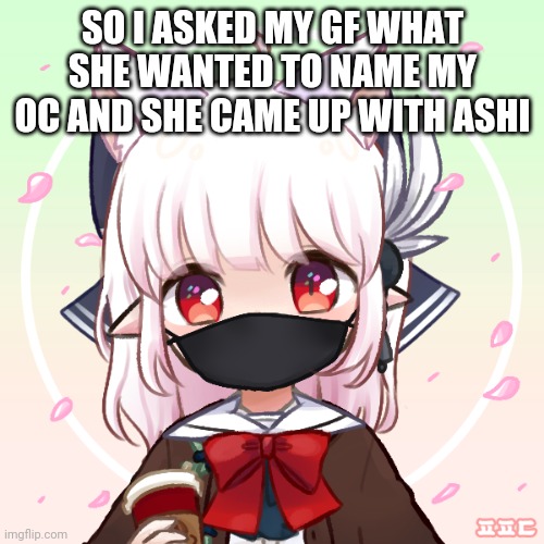 Anime | SO I ASKED MY GF WHAT SHE WANTED TO NAME MY OC AND SHE CAME UP WITH ASHI | image tagged in anime | made w/ Imgflip meme maker