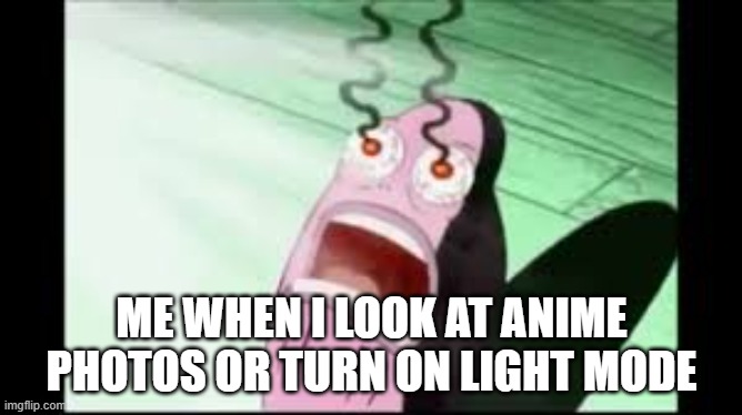 My eyes just don't function properly when looking at anime for some reason | ME WHEN I LOOK AT ANIME PHOTOS OR TURN ON LIGHT MODE | image tagged in mans eyes burn,anime,light mode | made w/ Imgflip meme maker