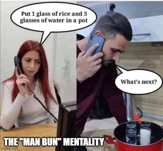 The "Man Bun" Mentality | THE "MAN BUN" MENTALITY | image tagged in man bun,cooking men | made w/ Imgflip meme maker