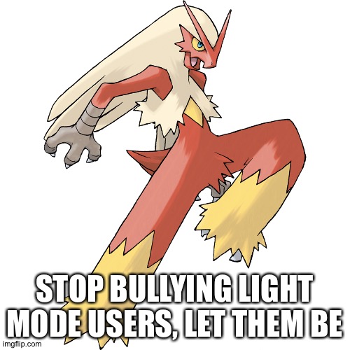 Blaziken | STOP BULLYING LIGHT MODE USERS, LET THEM BE | image tagged in blaziken | made w/ Imgflip meme maker