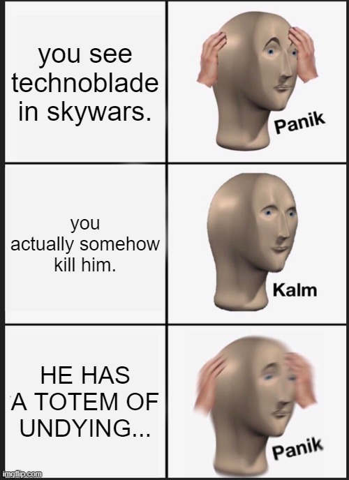 Panik Kalm Panik Meme | you see technoblade in skywars. you actually somehow kill him. HE HAS A TOTEM OF UNDYING... | image tagged in memes,panik kalm panik | made w/ Imgflip meme maker