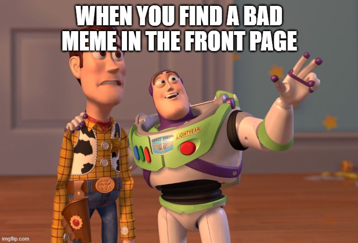 You know? Always happens | WHEN YOU FIND A BAD MEME IN THE FRONT PAGE | image tagged in memes,x x everywhere | made w/ Imgflip meme maker