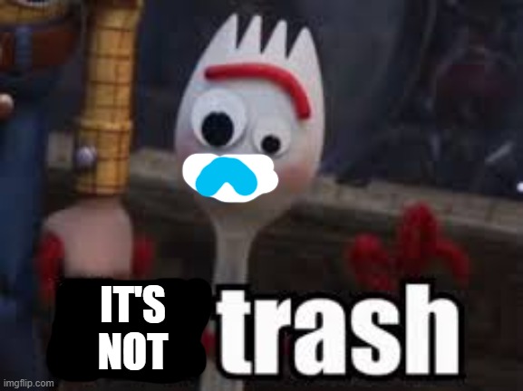 Forky - I'm Trash | IT'S NOT | image tagged in forky - i'm trash | made w/ Imgflip meme maker