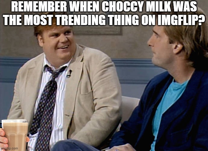 Remember when | REMEMBER WHEN CHOCCY MILK WAS THE MOST TRENDING THING ON IMGFLIP? | image tagged in remember when | made w/ Imgflip meme maker