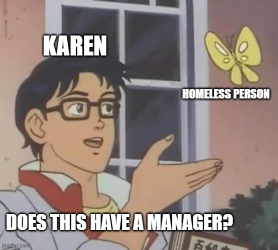 Is This A Pigeon | KAREN; HOMELESS PERSON; DOES THIS HAVE A MANAGER? | image tagged in memes,is this a pigeon | made w/ Imgflip meme maker