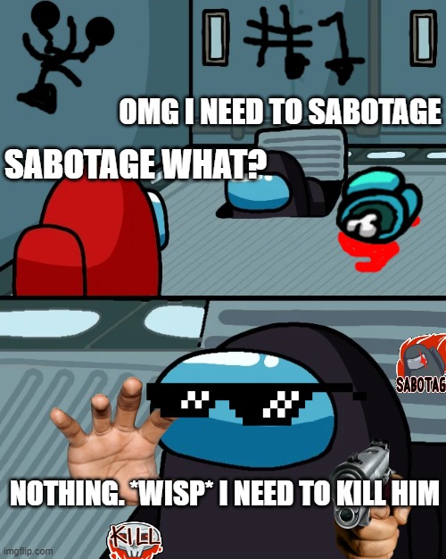 SAW A CREWMATE IN THE VENT NO ITS IMPOSTER | OMG I NEED TO SABOTAGE; SABOTAGE WHAT? NOTHING. *WISP* I NEED TO KILL HIM | image tagged in impostor of the vent | made w/ Imgflip meme maker