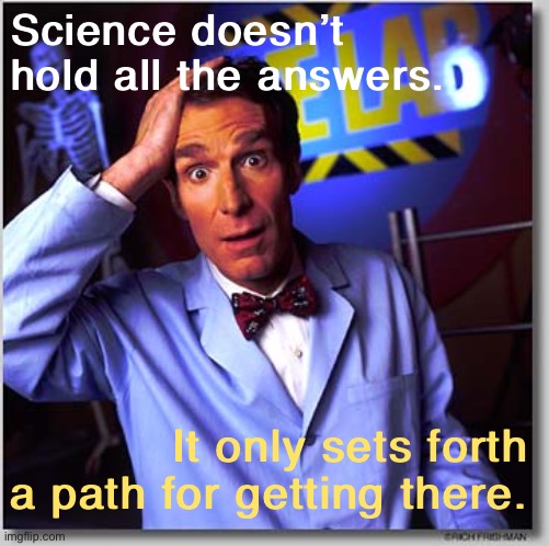 Something science “skeptics” will never understand, since they crave certainty on the cheap. | Science doesn’t hold all the answers. It only sets forth a path for getting there. | image tagged in memes,bill nye the science guy,science,philosophy,facts,skeptical | made w/ Imgflip meme maker