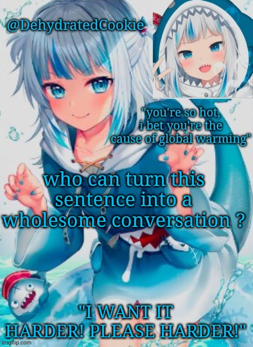 ¿?¿ | who can turn this sentence into a wholesome conversation ? "I WANT IT HARDER! PLEASE HARDER!" | image tagged in gawr gura announcement template | made w/ Imgflip meme maker