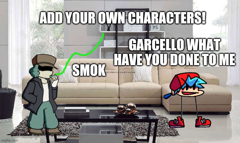 ye | ADD YOUR OWN CHARACTERS! GARCELLO WHAT HAVE YOU DONE TO ME; SMOK | image tagged in room | made w/ Imgflip meme maker