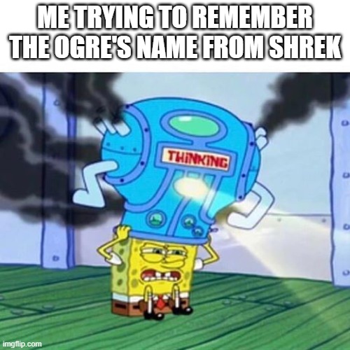 Spongebob Thinking Hard | ME TRYING TO REMEMBER THE OGRE'S NAME FROM SHREK | image tagged in spongebob thinking hard | made w/ Imgflip meme maker