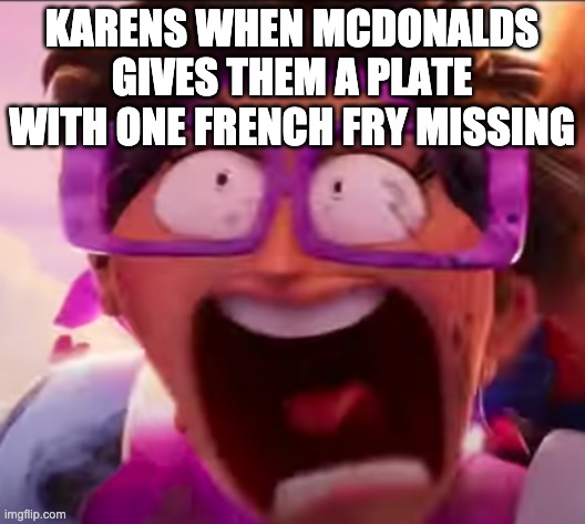 Karen | KARENS WHEN MCDONALDS GIVES THEM A PLATE WITH ONE FRENCH FRY MISSING | image tagged in karen,memes | made w/ Imgflip meme maker