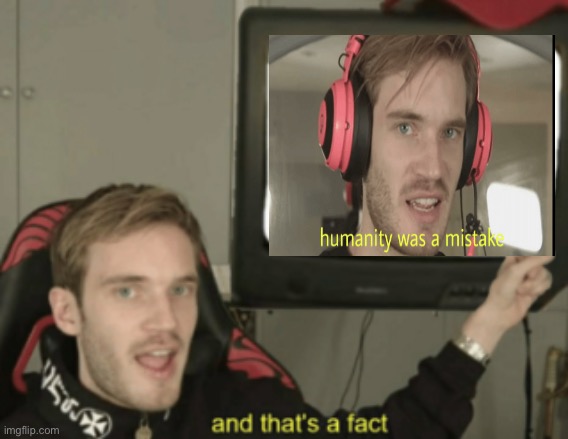 Pewdiepie’s statement of perfection giving seal of approval by Pewdiepie | image tagged in and thats a fact,memes,pewdiepie,humanity | made w/ Imgflip meme maker