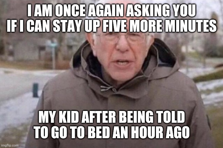I am once again asking | I AM ONCE AGAIN ASKING YOU IF I CAN STAY UP FIVE MORE MINUTES; MY KID AFTER BEING TOLD TO GO TO BED AN HOUR AGO | image tagged in i am once again asking | made w/ Imgflip meme maker