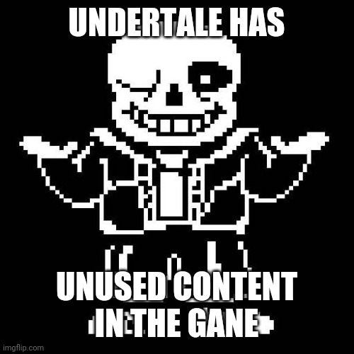 sans undertale | UNDERTALE HAS UNUSED CONTENT IN THE GANE | image tagged in sans undertale | made w/ Imgflip meme maker