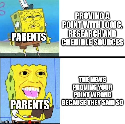 Because the news said so | PROVING A POINT WITH LOGIC, RESEARCH AND CREDIBLE SOURCES; PARENTS; THE NEWS PROVING YOUR POINT WRONG BECAUSE THEY SAID SO; PARENTS | image tagged in spongebob money meme | made w/ Imgflip meme maker