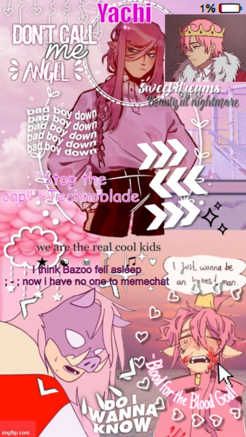 Yachi's technoblade temp | I think Bazoo fell asleep ; - ; now i have no one to memechat | image tagged in yachi's technoblade temp | made w/ Imgflip meme maker