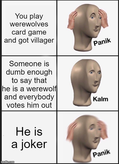 Werewolves Game (Joker Wins Edition) | You play werewolves card game and got villager; Someone is dumb enough to say that he is a werewolf and everybody votes him out; He is a joker | image tagged in memes,panik kalm panik | made w/ Imgflip meme maker