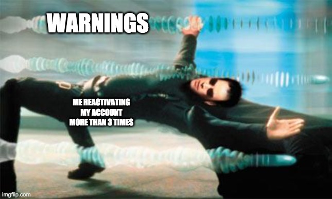 Matrix dodge | WARNINGS; ME REACTIVATING MY ACCOUNT MORE THAN 3 TIMES | image tagged in matrix dodge | made w/ Imgflip meme maker