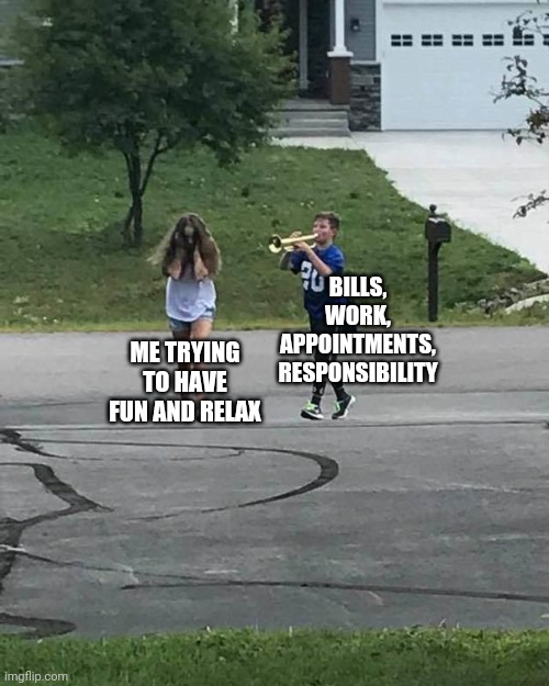 Trumpet Boy | BILLS, WORK, APPOINTMENTS, RESPONSIBILITY; ME TRYING TO HAVE FUN AND RELAX | image tagged in trumpet boy | made w/ Imgflip meme maker