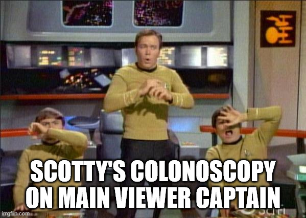 Star Trek Gasp | SCOTTY'S COLONOSCOPY ON MAIN VIEWER CAPTAIN | image tagged in star trek gasp,colonoscopy | made w/ Imgflip meme maker