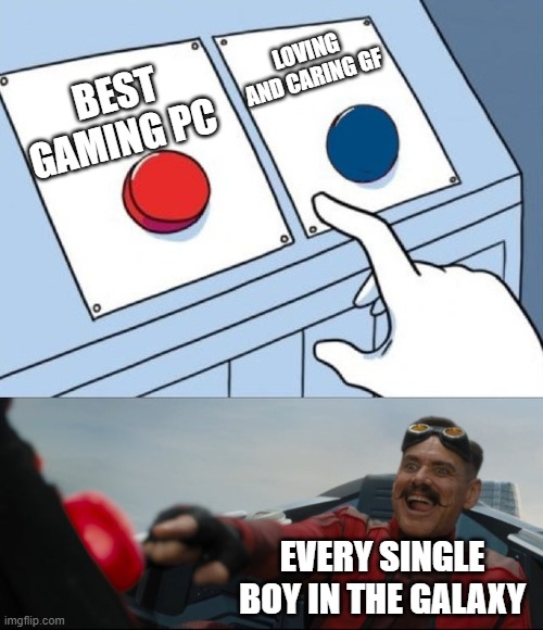 Robotnik Button | LOVING AND CARING GF; BEST GAMING PC; EVERY SINGLE BOY IN THE GALAXY | image tagged in robotnik button | made w/ Imgflip meme maker