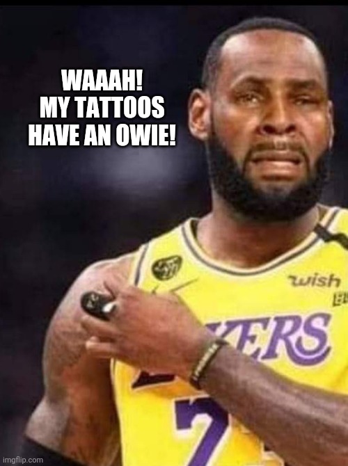 Baby LeBron | WAAAH! MY TATTOOS HAVE AN OWIE! | image tagged in lebron james,tattoos | made w/ Imgflip meme maker