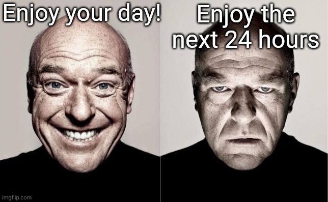 Have fun! | Enjoy your day! Enjoy the next 24 hours | image tagged in hank | made w/ Imgflip meme maker