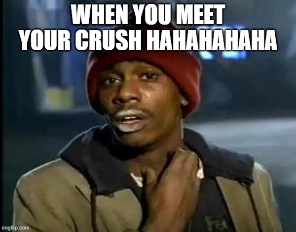 the real sponge bob2 | WHEN YOU MEET YOUR CRUSH HAHAHAHAHA | image tagged in memes,y'all got any more of that | made w/ Imgflip meme maker