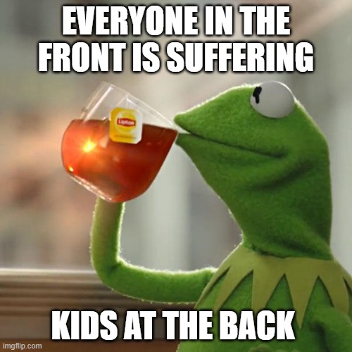 Kermit chiilin in the back | EVERYONE IN THE FRONT IS SUFFERING; KIDS AT THE BACK | image tagged in memes,but that's none of my business,kermit the frog | made w/ Imgflip meme maker