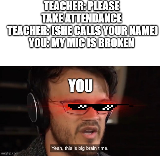 current status of online learning | TEACHER: PLEASE TAKE ATTENDANCE
 TEACHER: (SHE CALLS YOUR NAME)
YOU: MY MIC IS BROKEN; YOU | image tagged in it's big brain time | made w/ Imgflip meme maker