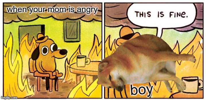 suck | when your mom is angry; boy | image tagged in memes,this is fine | made w/ Imgflip meme maker