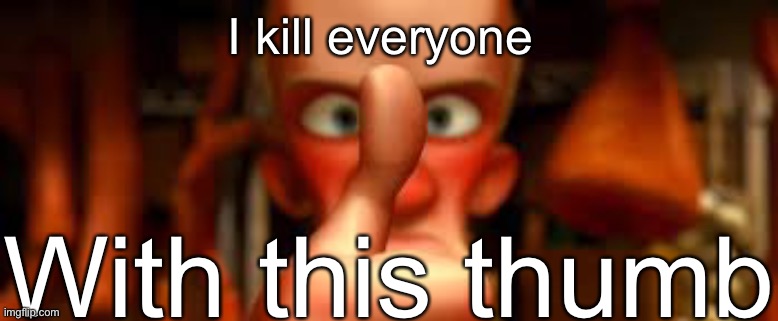 ratatouille with this thumb! | With this thumb; I kill everyone | image tagged in ratatouille with this thumb | made w/ Imgflip meme maker