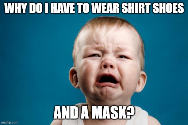 BABY CRYING | WHY DO I HAVE TO WEAR SHIRT SHOES AND A MASK? | image tagged in baby crying | made w/ Imgflip meme maker