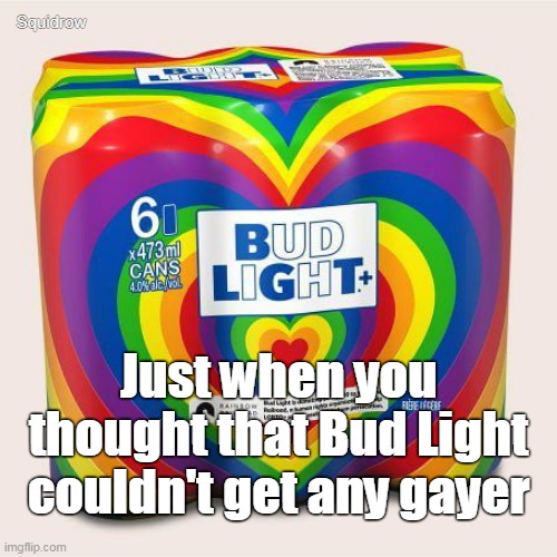 Squidrow; Just when you thought that Bud Light couldn't get any gayer | made w/ Imgflip meme maker