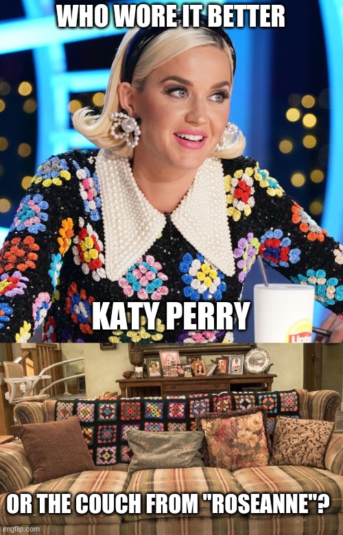 Who Wore It Better Wednesday #57 - Knitted flower pattern | WHO WORE IT BETTER; KATY PERRY; OR THE COUCH FROM "ROSEANNE"? | image tagged in memes,who wore it better,katy perry,roseanne,the conners,abc | made w/ Imgflip meme maker