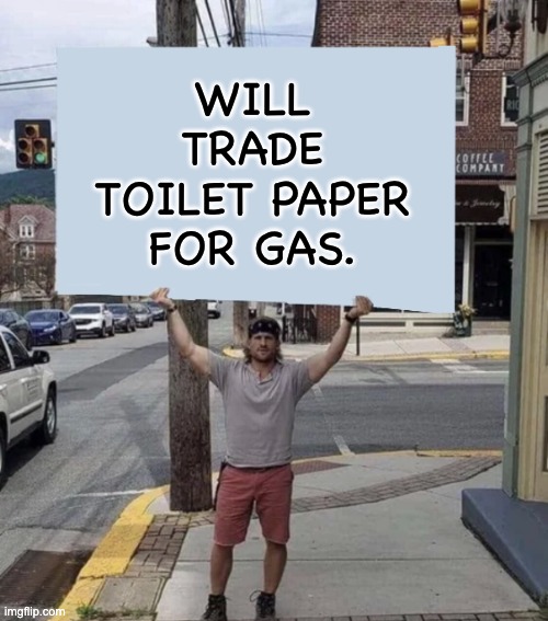 Trade? |  WILL TRADE TOILET PAPER FOR GAS. | image tagged in man holding sign | made w/ Imgflip meme maker