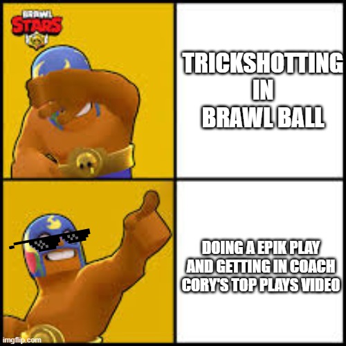 No Yes | TRICKSHOTTING IN BRAWL BALL; DOING A EPIK PLAY AND GETTING IN COACH CORY'S TOP PLAYS VIDEO | image tagged in no yes | made w/ Imgflip meme maker