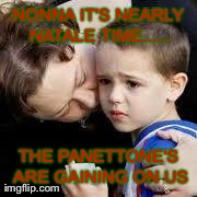 NONNA IT'S NEARLY NATALE TIME...... THE PANETTONE'S ARE GAINING ON US | image tagged in scared child | made w/ Imgflip meme maker