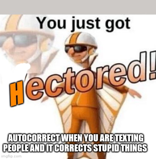 Hectored | H; AUTOCORRECT WHEN YOU ARE TEXTING PEOPLE AND IT CORRECTS STUPID THINGS | image tagged in you just got vectored,autocorrect | made w/ Imgflip meme maker