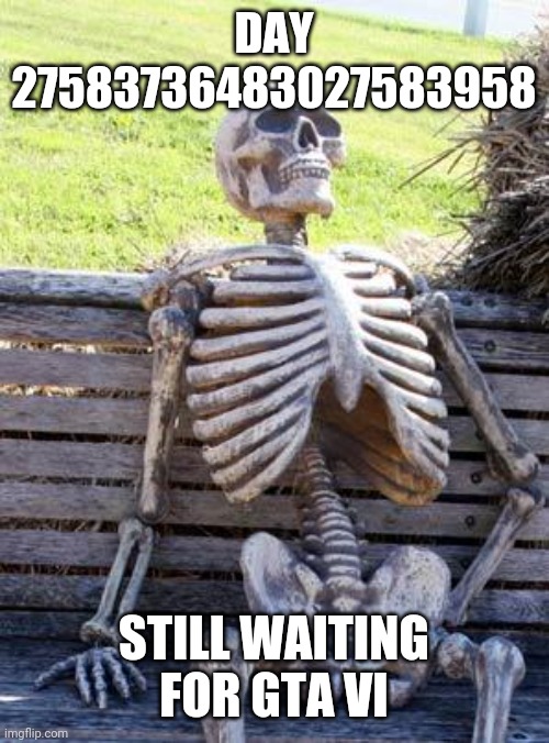 Waiting Skeleton Meme | DAY 27583736483027583958; STILL WAITING FOR GTA VI | image tagged in memes,waiting skeleton | made w/ Imgflip meme maker