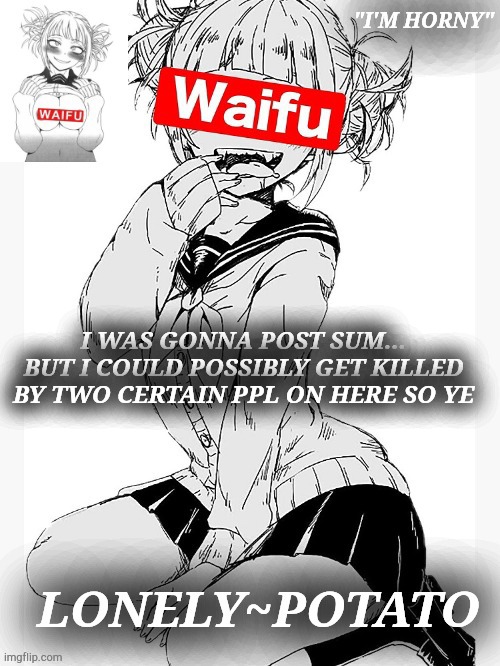 ._." | I WAS GONNA POST SUM... BUT I COULD POSSIBLY GET KILLED BY TWO CERTAIN PPL ON HERE SO YE | made w/ Imgflip meme maker
