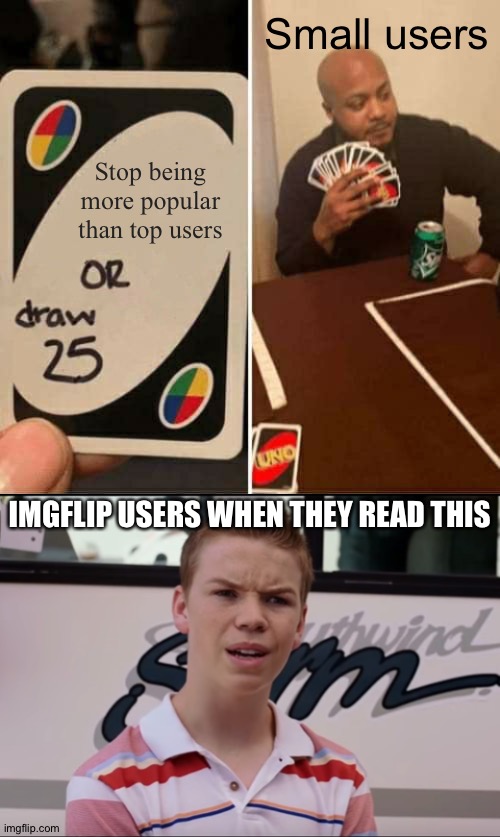 Small users; Stop being more popular than top users; IMGFLIP USERS WHEN THEY READ THIS | image tagged in memes,uno draw 25 cards,you guys are getting paid | made w/ Imgflip meme maker