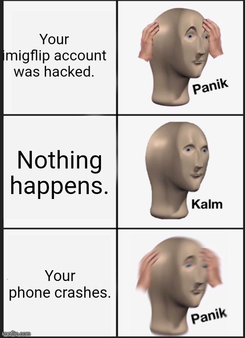 I spelt imgflip wrong. | Your imigflip account was hacked. Nothing happens. Your phone crashes. | image tagged in memes,panik kalm panik | made w/ Imgflip meme maker