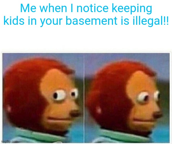 Monkey Puppet | Me when I notice keeping kids in your basement is illegal!! | image tagged in memes,monkey puppet | made w/ Imgflip meme maker